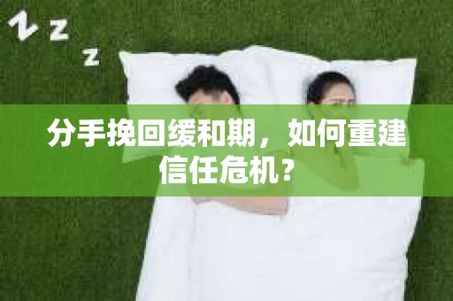 分手挽回缓和期，如何重建信任危机？