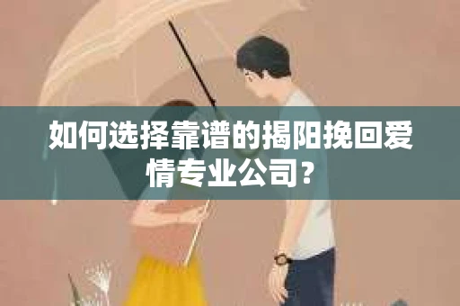 如何选择靠谱的揭阳挽回爱情专业公司？