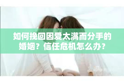 如何挽回因爱太满而分手的婚姻？信任危机怎么办？