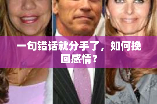 一句错话就分手了,如何挽回感情? 一句错话就分手了,如何挽回感情?