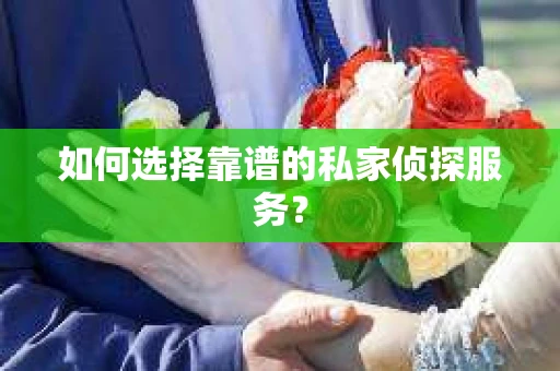如何选择靠谱的私家侦探服务？