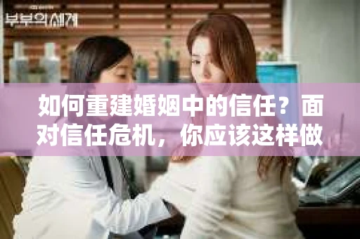 如何重建婚姻中的信任？面对信任危机，你应该这样做