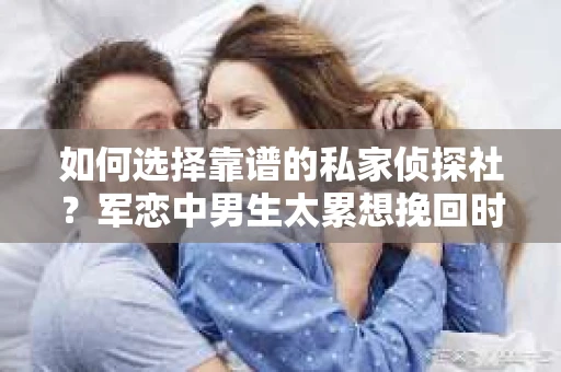 如何选择靠谱的私家侦探社？军恋中男生太累想挽回时怎么办？