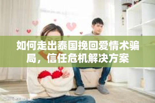 如何走出泰国挽回爱情术骗局，信任危机解决方案