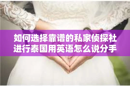 如何选择靠谱的私家侦探社进行泰国用英语怎么说分手挽回服务？