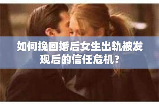 如何挽回婚后女生出轨被发现后的信任危机? 如何挽回婚后女生出轨被发现后的信任危机?