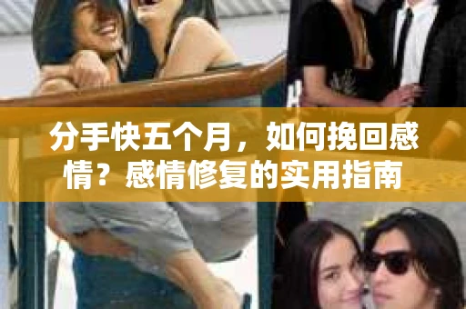 分手快五个月，如何挽回感情？感情修复的实用指南