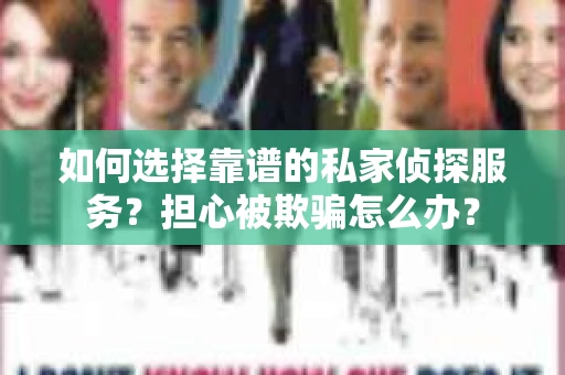 如何选择靠谱的私家侦探服务？担心被欺骗怎么办？