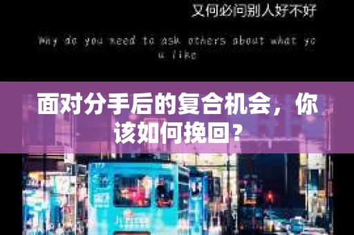 面对分手后的复合机会，你该如何挽回？