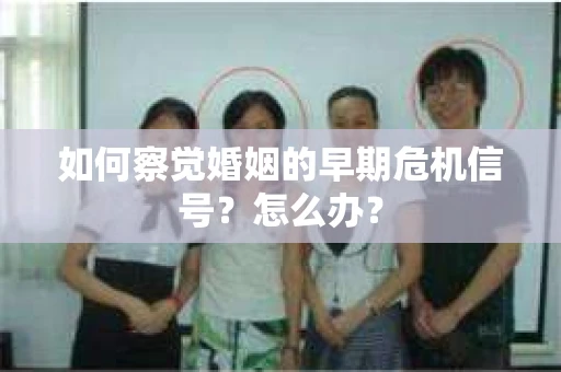 如何察觉婚姻的早期危机信号？怎么办？