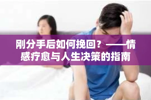 刚分手后如何挽回？——情感疗愈与人生决策的指南