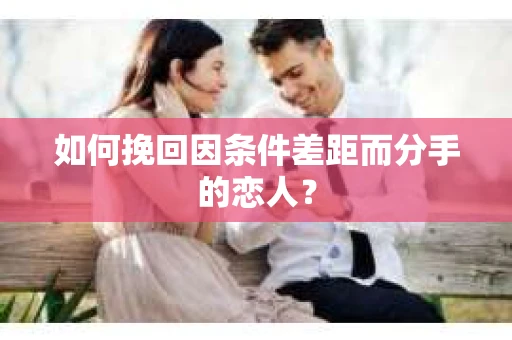 如何挽回因条件差距而分手的恋人？