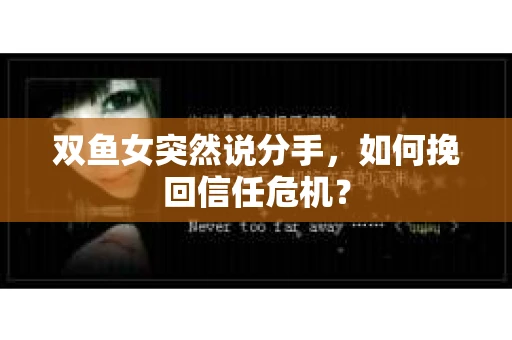 双鱼女突然说分手，如何挽回信任危机？