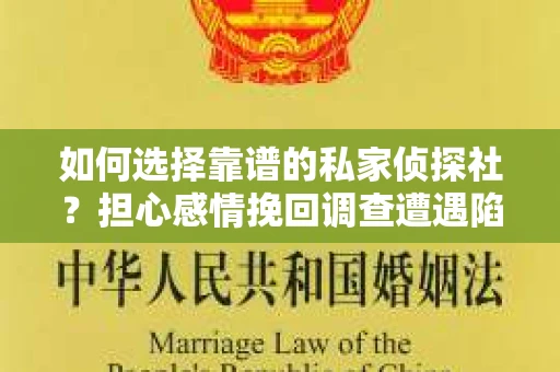 如何选择靠谱的私家侦探社？担心感情挽回调查遭遇陷阱怎么办？