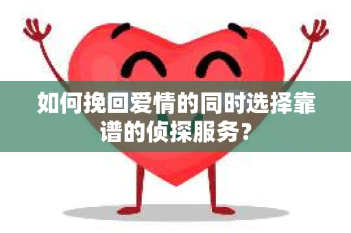 如何挽回爱情的同时选择靠谱的侦探服务？