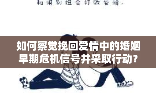 如何察觉挽回爱情中的婚姻早期危机信号并采取行动？
