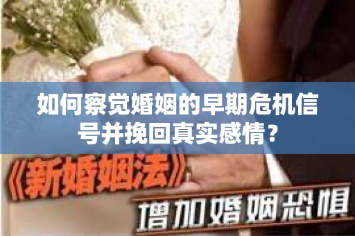 如何察觉婚姻的早期危机信号并挽回真实感情？