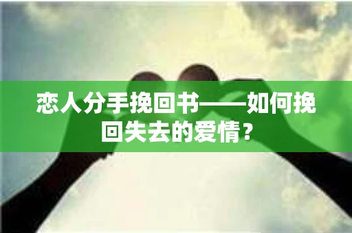 恋人分手挽回书——如何挽回失去的爱情？