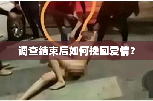 调查结束后如何挽回爱情? 调查结束后如何挽回爱情?