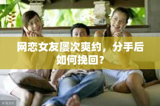 网恋女友屡次爽约，分手后如何挽回？