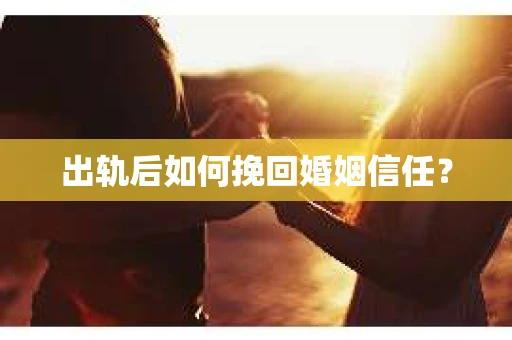 出轨后如何挽回婚姻信任？