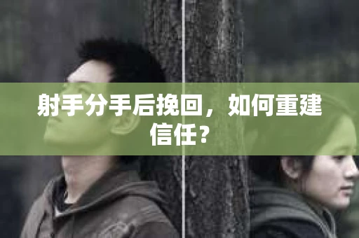 射手分手后挽回，如何重建信任？