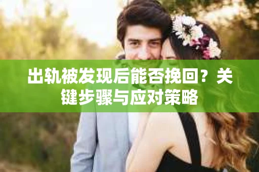 出轨被发现后能否挽回？关键步骤与应对策略