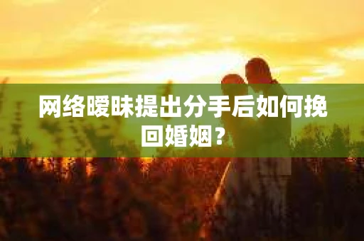 网络暧昧提出分手后如何挽回婚姻? 网络暧昧提出分手后如何挽回婚姻?
