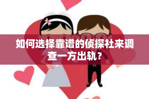 如何选择靠谱的侦探社来调查一方出轨？