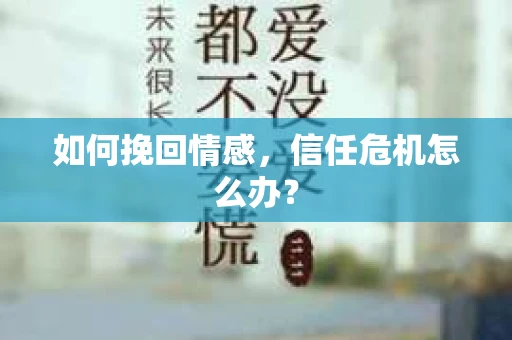 如何挽回情感，信任危机怎么办？
