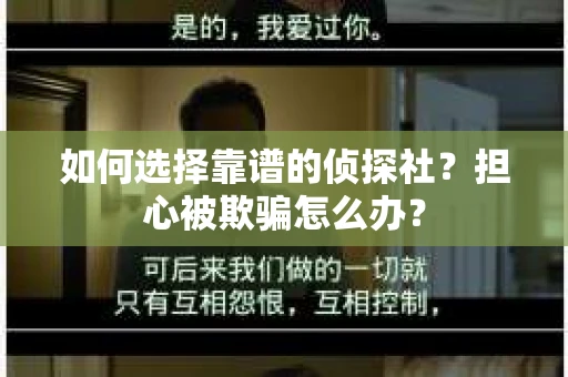 如何选择靠谱的侦探社？担心被欺骗怎么办？