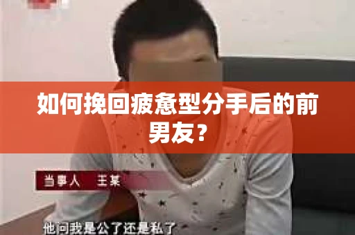 如何挽回疲惫型分手后的前男友? 如何挽回疲惫型分手后的前男友?