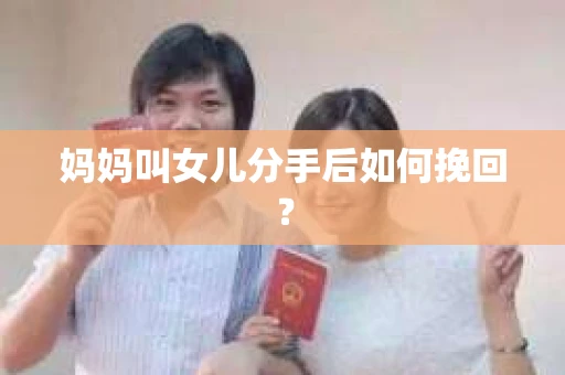 妈妈叫女儿分手后如何挽回? 妈妈叫女儿分手后如何挽回?