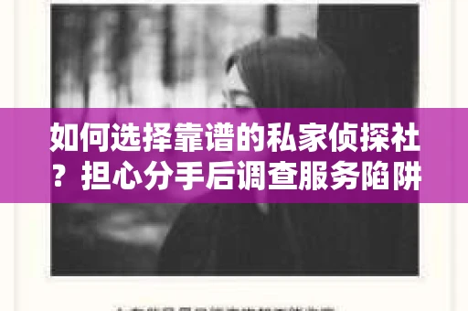 如何选择靠谱的私家侦探社？担心分手后调查服务陷阱怎么办？