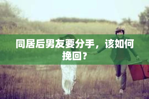 同居后男友要分手，该如何挽回？