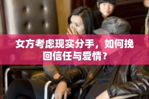 女方考虑现实分手，如何挽回信任与爱情？