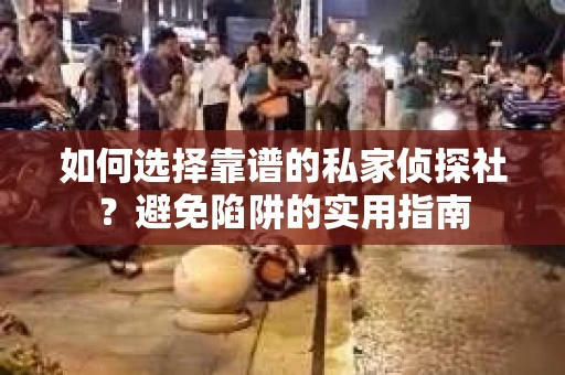 如何选择靠谱的私家侦探社?避免陷阱的实用指南 如何选择靠谱的私家侦探社?避免陷阱的实用指南