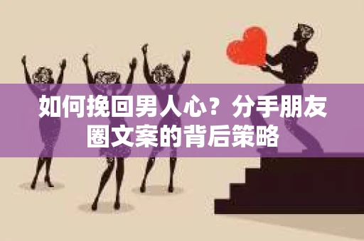 如何挽回男人心？分手朋友圈文案的背后策略
