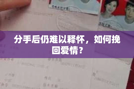 分手后仍难以释怀,如何挽回爱情? 分手后仍难以释怀,如何挽回爱情?