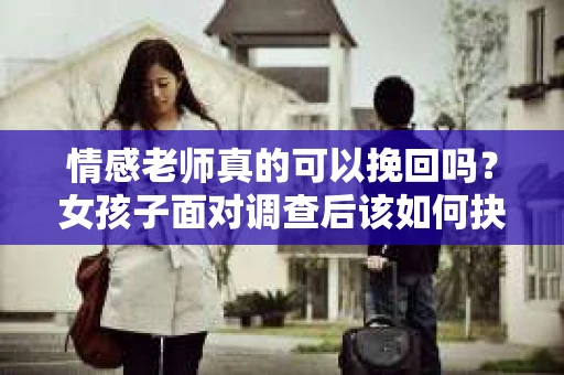 情感老师真的可以挽回吗？女孩子面对调查后该如何抉择？