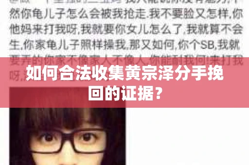 如何合法收集黄宗泽分手挽回的证据？