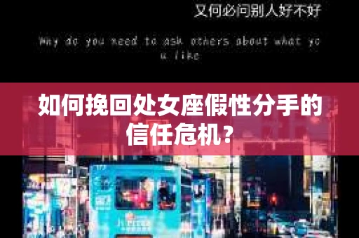 如何挽回处女座假性分手的信任危机？