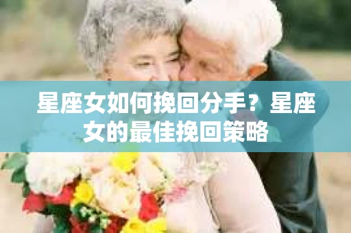 星座女如何挽回分手？星座女的最佳挽回策略