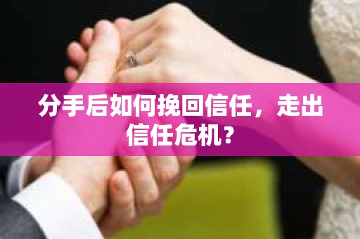 分手后如何挽回信任，走出信任危机？