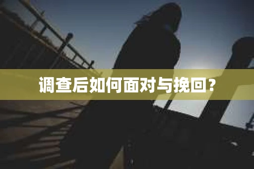 调查后如何面对与挽回？