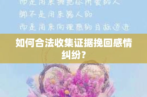 如何合法收集证据挽回感情纠纷? 如何合法收集证据挽回感情纠纷?