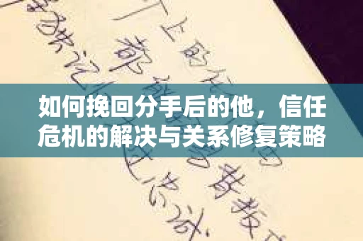 如何挽回分手后的他,信任危机的解决与关系修复策略 如何挽回分手后的他,信任危机的解决与关系修复策略