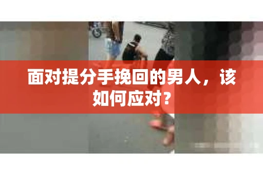 面对提分手挽回的男人，该如何应对？