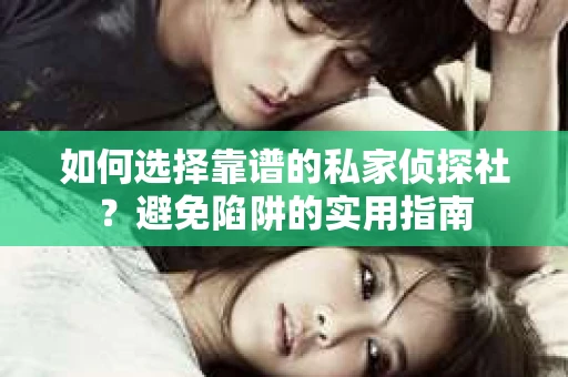 如何选择靠谱的私家侦探社?避免陷阱的实用指南 如何选择靠谱的私家侦探社?避免陷阱的实用指南