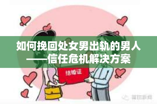 如何挽回处女男出轨的男人——信任危机解决方案